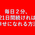 ハーバード大学で人気NO.1講師が教える『毎日2分、21日間続ければ幸せになれる方法』とは!!