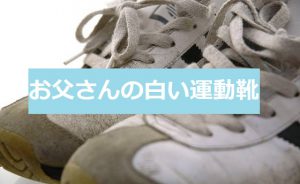 【お父さんの白い運動靴】いったい誰が父に運動靴を履かせたの?
