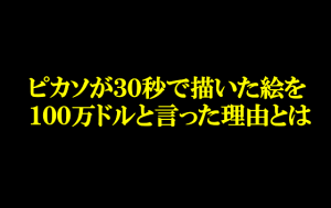 ピカソが30秒で描いた絵を100万ドルと言った理由に考えさせられる...