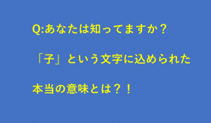 名前につけられた「子」という文字に込められた意味を知っていますか?