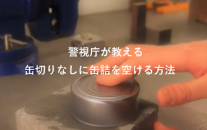 警視庁が紹介する災害時に役立つ道具を使わずに「缶詰のフタを開ける方法」に目から鱗が落ちる！！