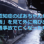 認知症のばあちゃんが「雨」を見て外に飛び出し交通事故で亡くなった理由に涙が溢れる...