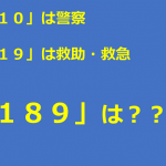 「110」は警察、「119」は救助・救急、それでは「189」は???