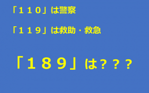 「１１０」は警察、「１１９」は救助・救急、それでは「１８９」は？？？