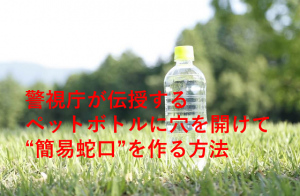 警視庁が伝授するペットボトルに穴を開けて“簡易蛇口”を作る方法とは...