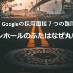 『マンホールのふたはなぜ丸い?』Googleが採用面接で禁止した難しすぎる7つの質問とは...