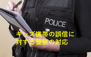 子どものキッズ携帯の誤信に対する警察の対応が素晴らしい！！