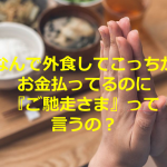 「なんで外食してこっちがお金払ってるのに『ご馳走さま』って言うの?」に対するコメントに超共感!!