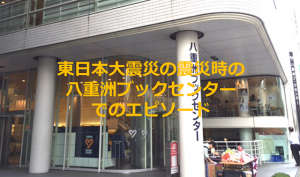東日本大震災の震災時、八重洲ブックセンターでの人情味溢れるエピソードが素晴らしい！！