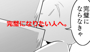 【完璧になりたい人へ。】あなたは自分が作り上げた理想に苦しんでませんか？