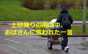 土砂降りの中、荷物をもってベビーカーを押しながら帰っていた時、声をかけられた一言に...