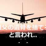 成田空港で"祖父の遺骨を捨てろ"と言われたときの母の行動に胸が痛い...