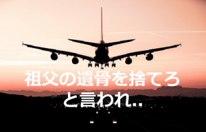 成田空港で"祖父の遺骨を捨てろ"と言われたときの母の行動に胸が痛い...