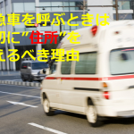 救急車を呼ぶときは何よりも最初に”住所”を伝えるべき理由とは!!