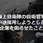 海上自衛隊の自衛官を中途採用しようとした企業を困らせたこととは...