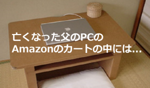 亡くなった父が放置していたパソコンの中のAmazonのカートに入っていたものがあまりにも切なかった...