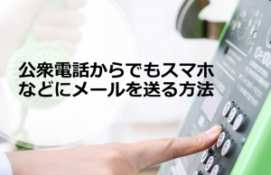 ”公衆電話からスマホやガラケーなどにメール（SMS）が送る方法”とは！！
