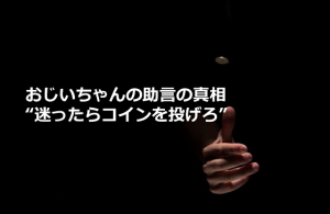 祖父から”迷ったらコインを投げろ”という助言の本当の意味に超納得！！