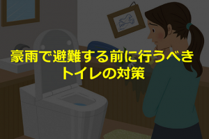 【拡散希望】豪雨で避難する前に行うべきトイレの対策とは！！