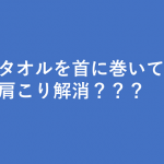 農家の人のように首にタオルを巻くことで得れるデスクワークでも使える意外な効果とは!!
