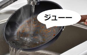 調理後すぐのフライパンを水で洗ったときの『ジューッ』はフライパンの悲鳴？！